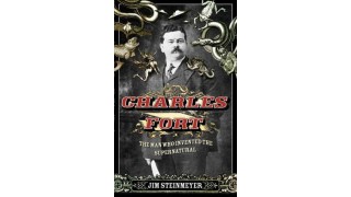 Charles Fort The Man Who Invented The Supernatural by Jim Steinmeyer