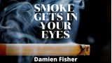 Smoke Get's In Your Eyes by Damien Fisher